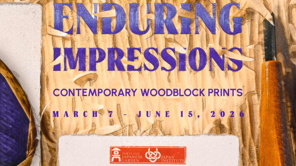 Graphic with the text - Enduring Impressions, Contemporary Woodblock Prints, March 7 - June 15 2026, following by the logo for the Portland Japanese Gardens